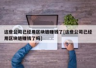 这些公司已经用区块链赚钱了[这些公司已经用区块链赚钱了吗]