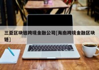 三亚区块链跨境金融公司[海南跨境金融区块链]