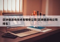 区块链游戏技术有哪些公司[区块链游戏公司排名]