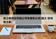 瑞士联邦区块链公司有哪些公司[瑞士 区块链之都]