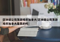 区块链公司发游戏币加拿大[区块链公司发游戏币加拿大是真的吗]