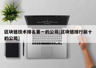 区块链技术排名第一的公司[区块链排行前十的公司]