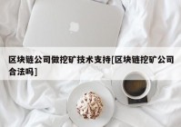 区块链公司做挖矿技术支持[区块链挖矿公司合法吗]