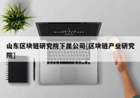 山东区块链研究院下属公司[区块链产业研究院]