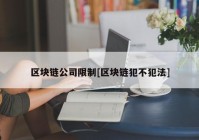 区块链公司限制[区块链犯不犯法]