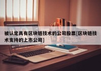 被认定具有区块链技术的公司股票[区块链技术支持的上市公司]