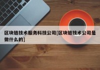 区块链技术服务科技公司[区块链技术公司是做什么的]