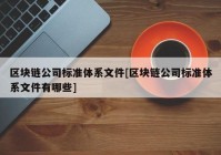 区块链公司标准体系文件[区块链公司标准体系文件有哪些]