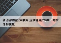 转让区块链公司费用[区块链资产转账一般按什么收费]