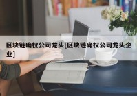 区块链确权公司龙头[区块链确权公司龙头企业]