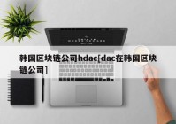 韩国区块链公司hdac[dac在韩国区块链公司]