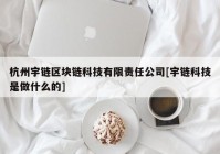 杭州宇链区块链科技有限责任公司[宇链科技是做什么的]