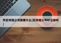 开区块链公司需要什么[区块链公司好注册吗]