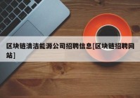 区块链清洁能源公司招聘信息[区块链招聘网站]