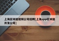 上海区块链视频公司招聘[上海app区块链开发公司]