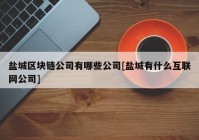 盐城区块链公司有哪些公司[盐城有什么互联网公司]