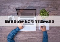 佰客云区块链科技公司[佰客是什么意思]