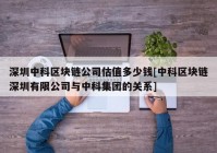 深圳中科区块链公司估值多少钱[中科区块链深圳有限公司与中科集团的关系]