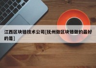 江西区块链技术公司[抚州做区块链做的最好的是]