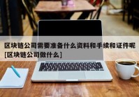 区块链公司需要准备什么资料和手续和证件呢[区块链公司做什么]