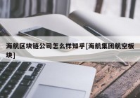 海航区块链公司怎么样知乎[海航集团航空板块]