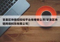 甘肃区块链招投标平台有哪些公司[甘肃区块链网络科技有限公司]