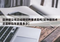 区块链公司总经理招聘要求高吗[区块链技术总监职位年薪是多少]