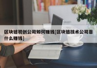 区块链初创公司如何赚钱[区块链技术公司靠什么赚钱]