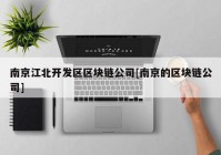 南京江北开发区区块链公司[南京的区块链公司]