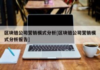 区块链公司营销模式分析[区块链公司营销模式分析报告]