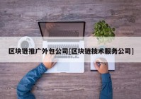 区块链推广外包公司[区块链技术服务公司]