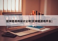 区块链游戏设计公司[区块链游戏平台]