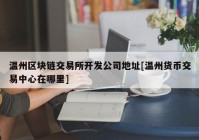 温州区块链交易所开发公司地址[温州货币交易中心在哪里]