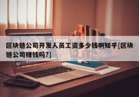 区块链公司开发人员工资多少钱啊知乎[区块链公司赚钱吗?]