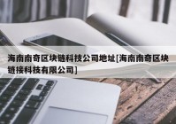 海南南奇区块链科技公司地址[海南南奇区块链接科技有限公司]