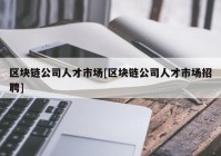 区块链公司人才市场[区块链公司人才市场招聘]