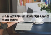 什么样的公司可以推出区块链币[什么样的区块链是合法的]