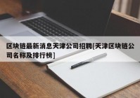 区块链最新消息天津公司招聘[天津区块链公司名称及排行榜]