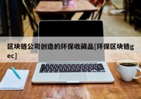 区块链公司创造的环保收藏品[环保区块链gec]