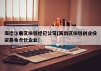 海南注册区块链经纪公司[海南区块链创业投资基金合伙企业]