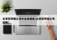 北京区块链公司外包有哪些[北京区块链公司招聘]