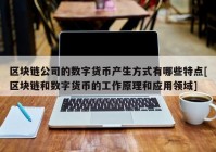 区块链公司的数字货币产生方式有哪些特点[区块链和数字货币的工作原理和应用领域]