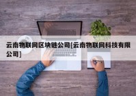 云南物联网区块链公司[云南物联网科技有限公司]