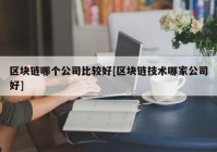 区块链哪个公司比较好[区块链技术哪家公司好]