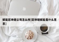 赋能区块链公司怎么样[区块链赋能是什么意思]