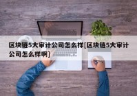 区块链5大审计公司怎么样[区块链5大审计公司怎么样啊]