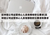 区块链公司运营核心人员有哪些职位要求[区块链公司运营核心人员有哪些职位要求和要求]