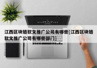 江西区块链软文推广公司有哪些[江西区块链软文推广公司有哪些部门]