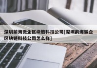 深圳前海微企区块链科技公司[深圳前海微企区块链科技公司怎么样]