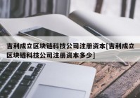 吉利成立区块链科技公司注册资本[吉利成立区块链科技公司注册资本多少]